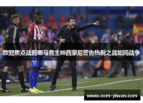 欧冠焦点战前瞻马竞主帅西蒙尼警告热刺之战如同战争