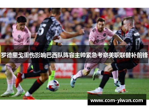 罗德里戈重伤影响巴西队阵容主帅紧急考察美职联替补前锋