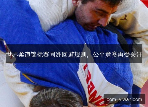 世界柔道锦标赛同洲回避规则，公平竞赛再受关注
